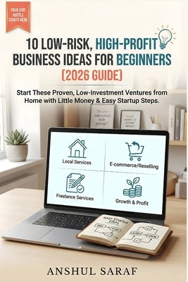 10 Low-Risk, High-Profit Business Ideas for Beginners: Start These Proven, Low-Investment Ventures from Home with Little Money & Easy Startup Steps by Saraf, Anshul