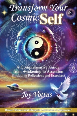 Transform Your Cosmic Self: A Comprehensive Guide from Awakening to Ascension (Including Reflections and Exercises) by Vottus, Joy