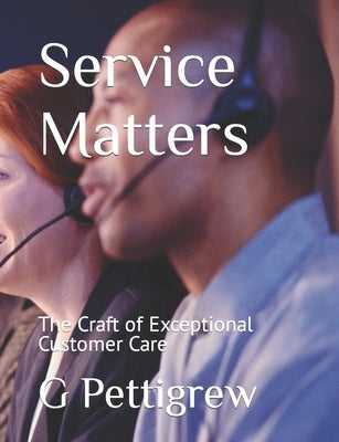 Service Matters: The Craft of Exceptional Customer Care by Pettigrew, G.