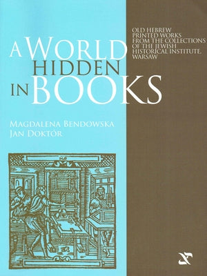 A World Hidden in Books: Old Hebrew Printed Works from the Collection of the Jewish Historical Institute, Warsaw by Bendowska, Magdalena