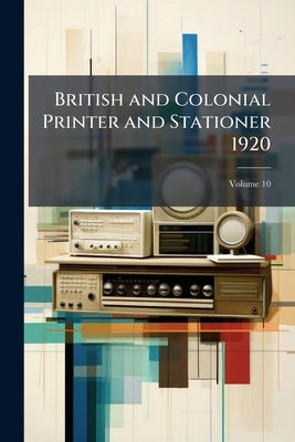 British and Colonial Printer and Stationer 1920; Volume 10 by Anonymous