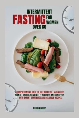 Intermittent fasting for women over 60: A Comprehensive guide to Intermittent Fasting for women- Unlocking Vitality, Wellness and Longevity with exper by Mery, Regina