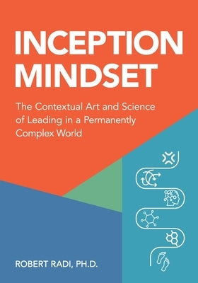 Inception Mindset: The Contextual Art and Science of Leading in a Permanently Complex World by Radi, Robert