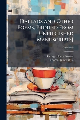 [Ballads and Other Poems, Printed From Unpublished Manuscripts]; Volume 9 by Borrow, George Henry