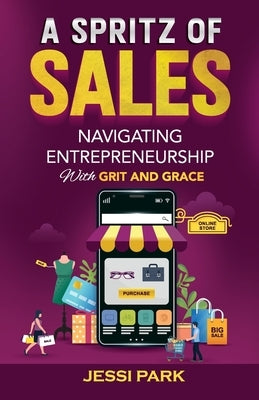 A Spritz of Sales: Navigating Entrepreneurship with Grit and Grace by Park, Jessi