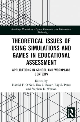 Theoretical Issues of Using Simulations and Games in Educational Assessment: Applications in School and Workplace Contexts by O'Neil, Harold F.