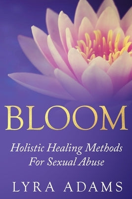 Bloom: Holistic Healing Methods For Sexual Abuse by Adams, Lyra