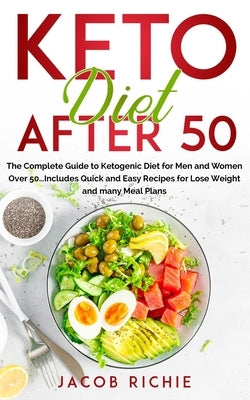 Keto Diet After 50: : The Complete Guide to Ketogenic Diet for Men and Women Over 50...Includes Quick and Easy Recipes for Lose Weight and many Meal P by Richie, Jacob