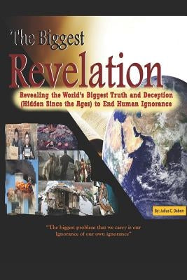 The Biggest Revelation: Revealing the World's Biggest Truth and Deception Hidden Since the Ages to End Human Ignorance by J. Dabon