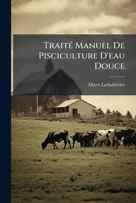 TraitÃ(c) Manuel De Pisciculture D'eau Douce by Larbalã(c)Trier, Albert