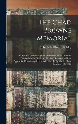 The Chad Browne Memorial: Consisting of Genealogical Memoirs of a Portion of the Descendants of Chad and Elizabeth Browne; With an Appendix, Con by Bulkley, Abby Isabel Brown