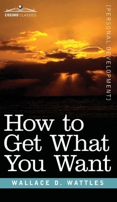 How to Get What You Want by Wattles, Wallace D.