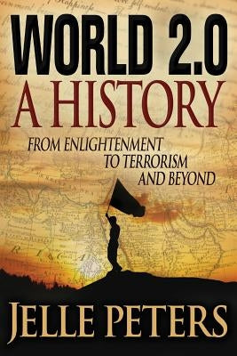 World 2.0: A History from Enlightenment to Terrorism and Beyond by Peters, Jelle