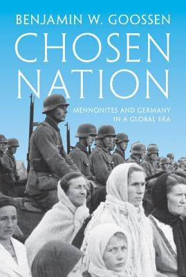 Chosen Nation: Mennonites and Germany in a Global Era by Goossen, Benjamin