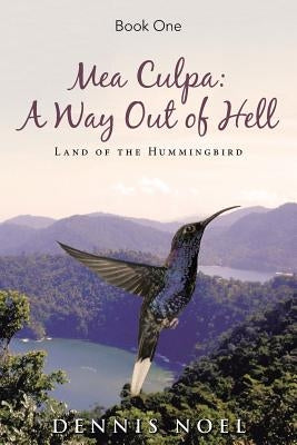Mea Culpa: A Way Out of Hell: Land of the Hummingbird by Noel, Dennis