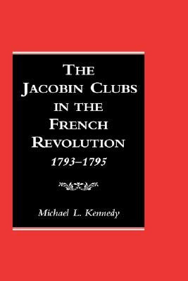 The Jacobin Clubs in the French Revolution: 1793-1795 by Kennedy, Michael