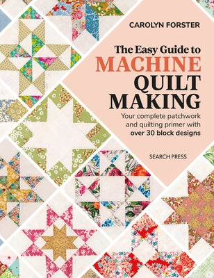 The Easy Guide Machine Quiltmaking: Your Complete Patchwork and Quilting Primer with Over 30 Block Designs by Forster, Carolyn