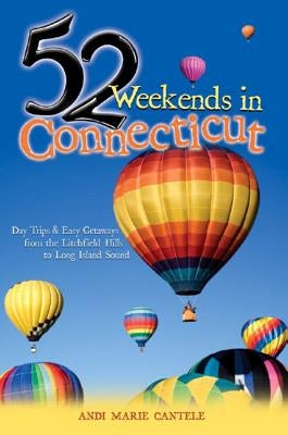 52 Weekends in Connecticut: Day Trips & Easy Getaways from the Litchfield Hills to Long Island Sound by Cantele, Andi Marie
