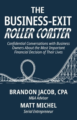 The Business-Exit Roller Coaster: Confidential Conversations with Business Owners About the Most Important Financial Decision of Their Lives by Michel, Matt