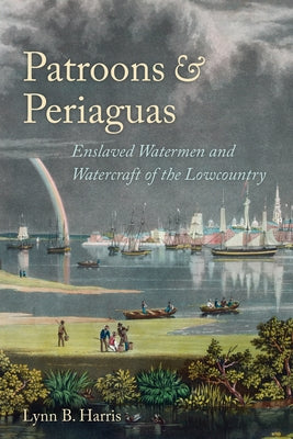 Patroons & Periaguas: Enslaved Watermen and Watercraft of the Lowcountry by Harris, Lynn B.