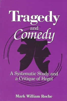 Tragedy and Comedy: A Systematic Study and a Critique of Hegel by Roche, Mark William