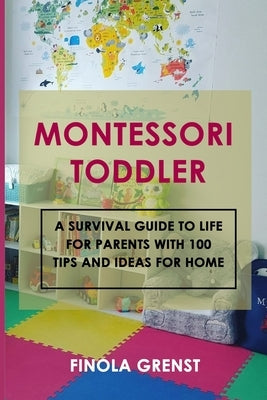 Montessori Toddler: A survival guide to life for parents with 100 tips and ideas for home by Grenst, Filona