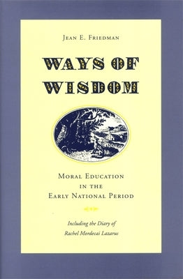 Ways of Wisdom: Moral Education in the Early National Period by Friedman, Jean E.