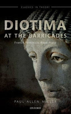 Diotima at the Barricades: French Feminists Read Plato by Miller, Paul Allen