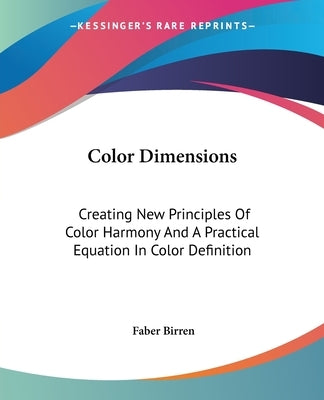 Color Dimensions: Creating New Principles Of Color Harmony And A Practical Equation In Color Definition by Birren, Faber