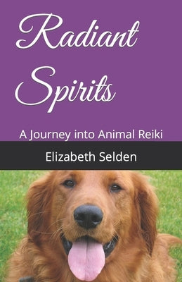 Radiant Spirits: A Journey into Animal Reiki by Selden, Elizabeth