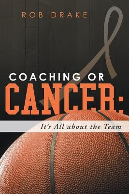 Coaching or Cancer: Its All about the Team by Drake, Rob