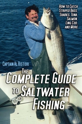 The Complete Guide to Saltwater Fishing: How to Catch Striped Bass, Sharks, Tuna, Salmon, Ling Cod, and More by Ristori, Al