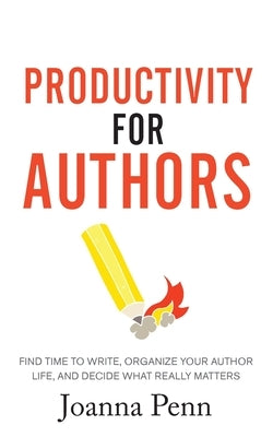 Productivity For Authors: Find Time to Write, Organize your Author Life, and Decide what Really Matters by Penn, Joanna