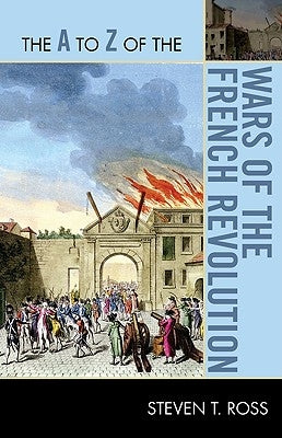 The A to Z of the Wars of the French Revolution by Ross, Steven T.