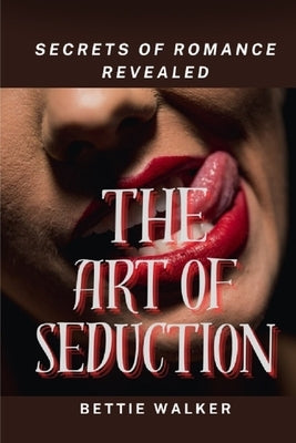 The Art of Seduction: Secrets of Romance Revealed by Walker, Bettie