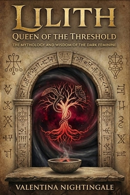 Lilith Queen of the Threshold: The Mythology and Wisdom of the Dark Feminine by Nightingale, Valentina