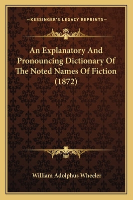 An Explanatory And Pronouncing Dictionary Of The Noted Names Of Fiction (1872) by Wheeler, William Adolphus