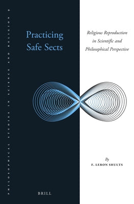 Practicing Safe Sects: Religious Reproduction in Scientific and Philosophical Perspective by Shults, F. Leron