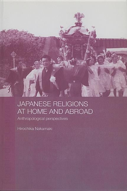 Japanese Religions at Home and Abroad: Anthropological Perspectives by Nakamaki, Hirochika