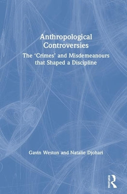Anthropological Controversies: The "Crimes" and Misdemeanors that Shaped a Discipline by Weston, Gavin