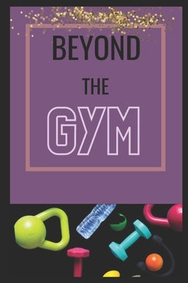 Beyond the GYM: Fitness Tips to use in your life outside the gym by Floyd, Kat