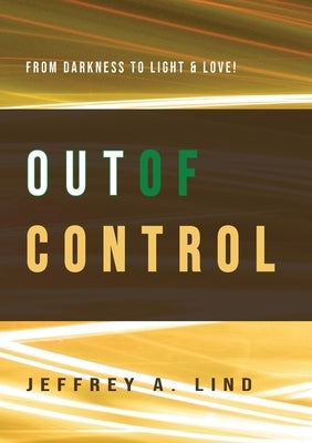 Out of Control: From Darkness to Light and Life! by Lind, Jeffrey A.