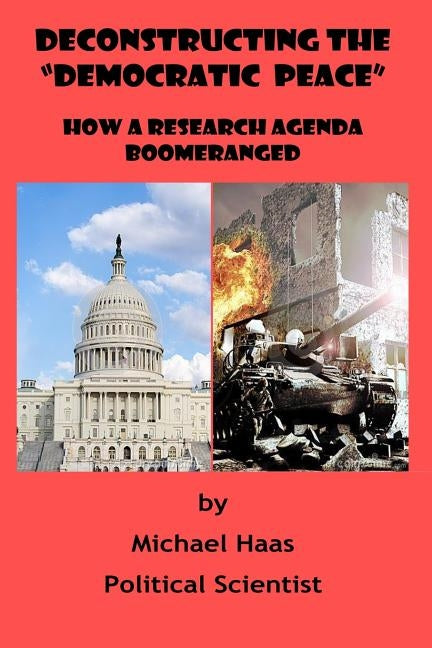 Deconstructing the "Democratic Peace": How a Research Agenda Boomeranged by Haas, Michael