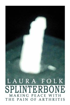 Splinterbone: Making Peace with the Pain of Arthritis by Folk, Laura