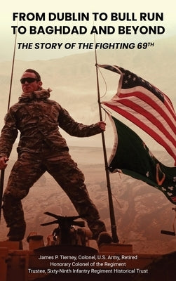 From Dublin to Bull Run to Baghdad and Beyond: The Story of the Fighting 69th by Tierney, James P.