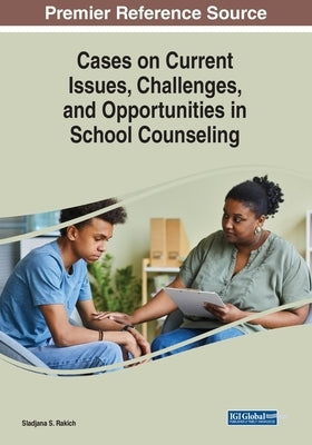 Cases on Current Issues, Challenges, and Opportunities in School Counseling by Rakich, Sladjana S.