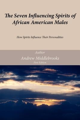 The Seven Influencing Spirits of African American Males: How Spirits Influence Their Personalities by Middlebrooks, Andrew