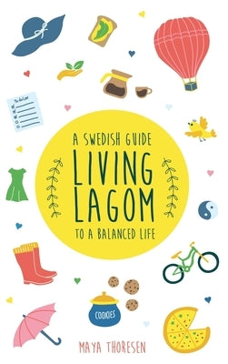 Living Lagom: A Swedish Guide to a Balanced Life by Thoresen, Maya