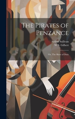 The Pirates of Penzance; or, The Slave of Duty by Sullivan, Arthur