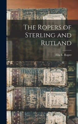 The Ropers of Sterling and Rutland by Roper, Ella E.